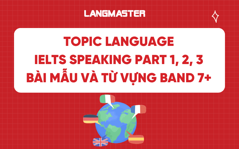Topic Language IELTS Speaking Part 1, 2, 3 - Bài mẫu và từ vựng band 7+